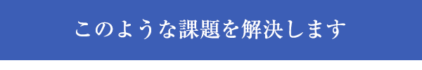 このような課題を解決します